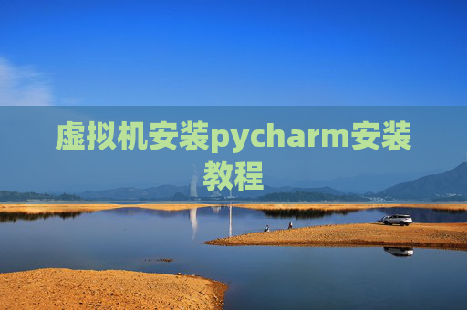 虚拟机安装pycharm安装教程